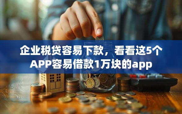 企业税贷容易下款，看看这5个APP容易借款1万块的app