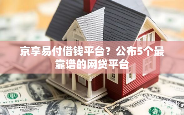 京享易付借钱平台？公布5个最靠谱的网贷平台