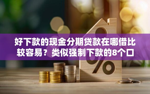 好下款的现金分期贷款在哪借比较容易？类似强制下款的8个口子参考