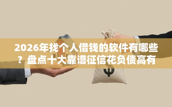 2026年找个人借钱的软件有哪些？盘点十大靠谱征信花负债高有逾期还能下款的口子