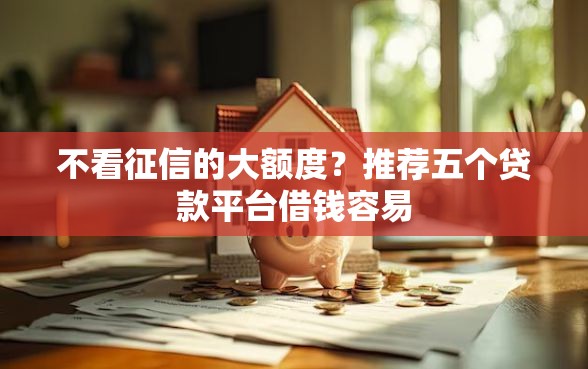 不看征信的大额度？推荐五个贷款平台借钱容易