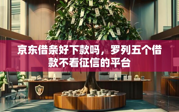 京东借条好下款吗，罗列五个借款不看征信的平台