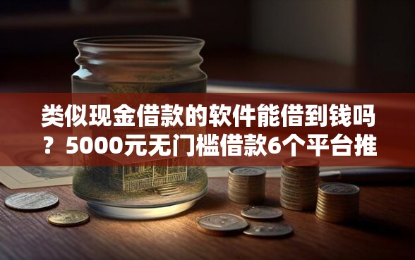 类似现金借款的软件能借到钱吗？5000元无门槛借款6个平台推荐