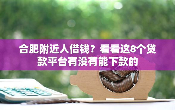 合肥附近人借钱？看看这8个贷款平台有没有能下款的