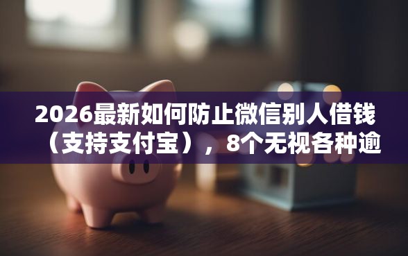 2026最新如何防止微信别人借钱（支持支付宝），8个无视各种逾期的口子无私分享