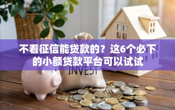 不看征信能贷款的？这6个必下的小额贷款平台可以试试