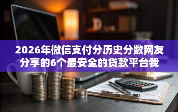 2026年微信支付分历史分数网友分享的6个最安全的贷款平台我觉得不错！