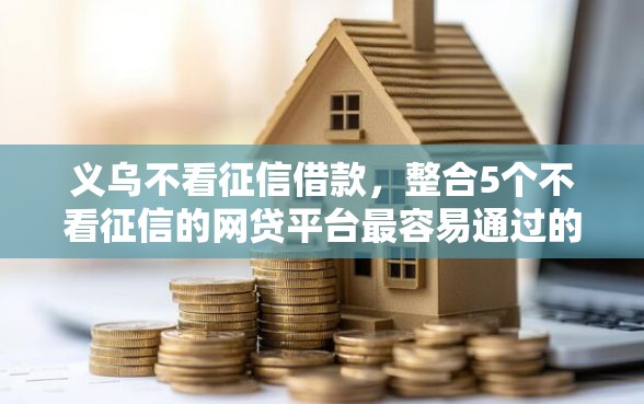 义乌不看征信借款,整合5个不看征信的网贷平台最容易通过的 义乌不看征信借款,整合5个不看征信的网贷平台最容易通过的