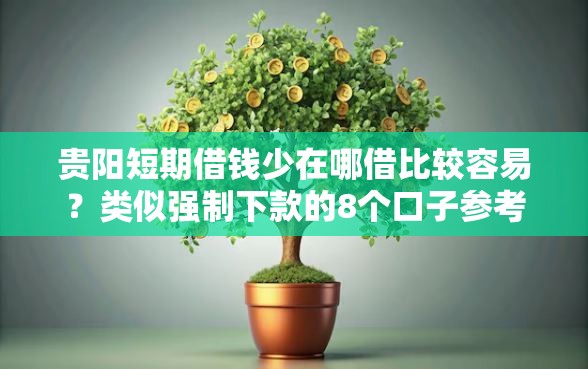 贵阳短期借钱少在哪借比较容易？类似强制下款的8个口子参考