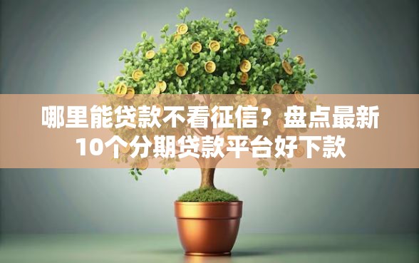 哪里能贷款不看征信？盘点最新10个分期贷款平台好下款