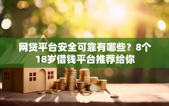网贷平台安全可靠有哪些？8个18岁借钱平台推荐给你