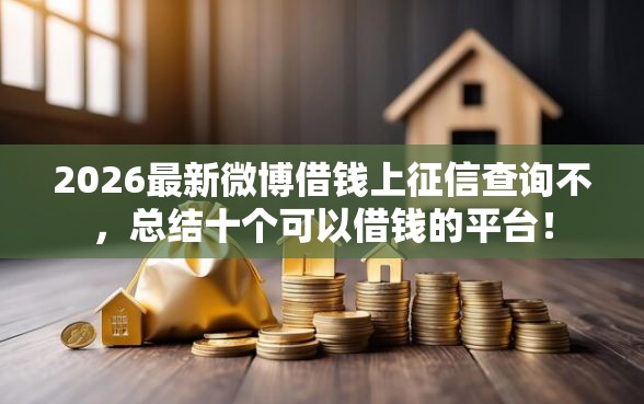 2026最新微博借钱上征信查询不，总结十个可以借钱的平台！