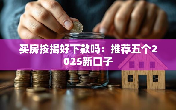 买房按揭好下款吗：推荐五个2025新口子
