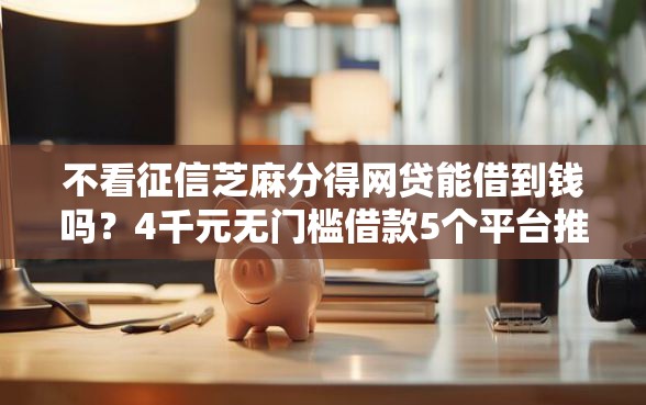不看征信芝麻分得网贷能借到钱吗？4千元无门槛借款5个平台推荐