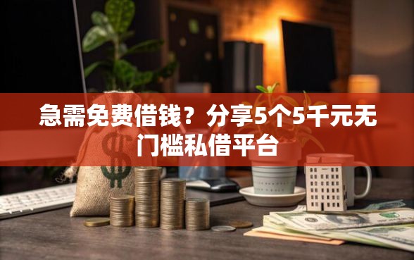 急需免费借钱？分享5个5千元无门槛私借平台