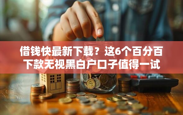 借钱快最新下载？这6个百分百下款无视黑白户口子值得一试