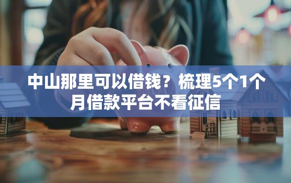 中山那里可以借钱？梳理5个1个月借款平台不看征信