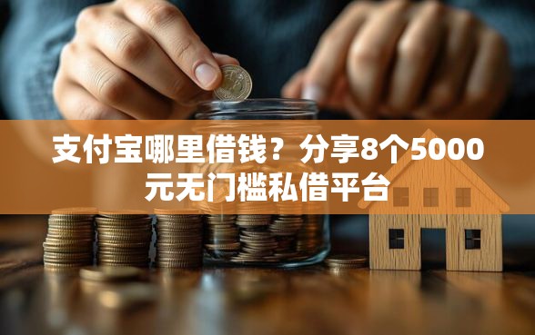 支付宝哪里借钱？分享8个5000元无门槛私借平台
