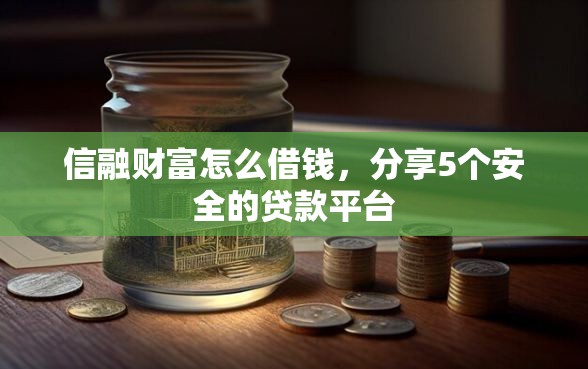 信融财富怎么借钱，分享5个安全的贷款平台