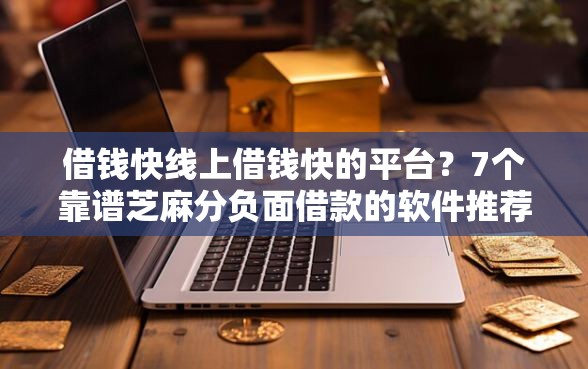 借钱快线上借钱快的平台？7个靠谱芝麻分负面借款的软件推荐