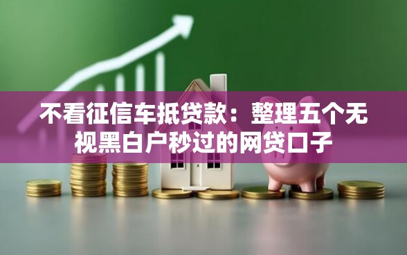 不看征信车抵贷款：整理五个无视黑白户秒过的网贷口子