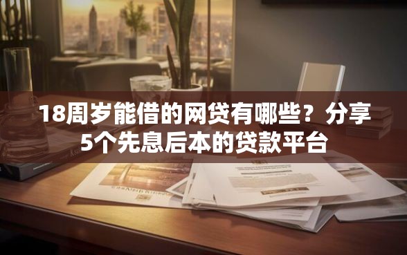 18周岁能借的网贷有哪些？分享5个先息后本的贷款平台
