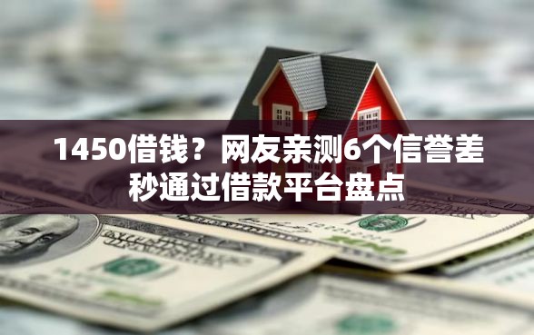 1450借钱?网友亲测6个信誉差秒通过借款平台盘点 1450借钱?网友亲测6个信誉差秒通过借款平台盘点