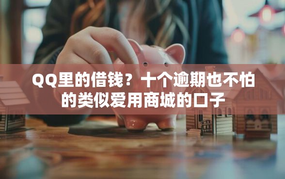 QQ里的借钱？十个逾期也不怕的类似爱用商城的口子