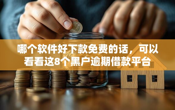 哪个软件好下款免费的话，可以看看这8个黑户逾期借款平台