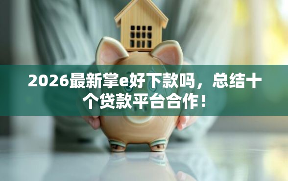 2026最新掌e好下款吗,总结十个贷款平台合作! 2026最新掌e好下款吗,总结十个贷款平台合作!