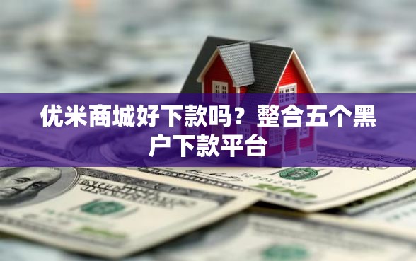 优米商城好下款吗？整合五个黑户下款平台