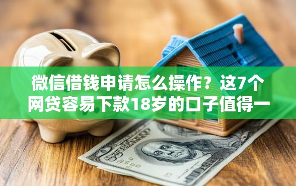 微信借钱申请怎么操作？这7个网贷容易下款18岁的口子值得一试