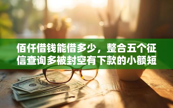 佰仟借钱能借多少，整合五个征信查询多被封空有下款的小额短期网贷口子