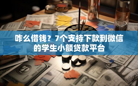 咋么借钱？7个支持下款到微信的学生小额贷款平台