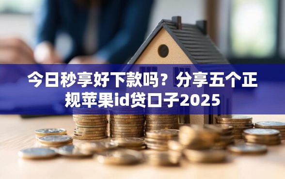 今日秒享好下款吗？分享五个正规苹果id贷口子2025