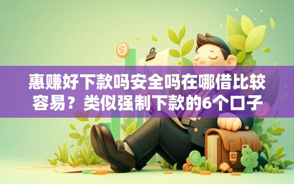 惠赚好下款吗安全吗在哪借比较容易？类似强制下款的6个口子参考