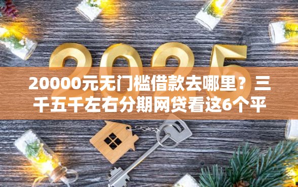 20000元无门槛借款去哪里？三千五千左右分期网贷看这6个平台