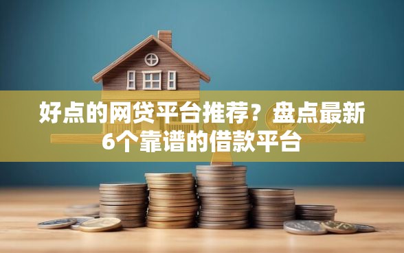 好点的网贷平台推荐？盘点最新6个靠谱的借款平台