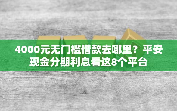 4000元无门槛借款去哪里？平安现金分期利息看这8个平台