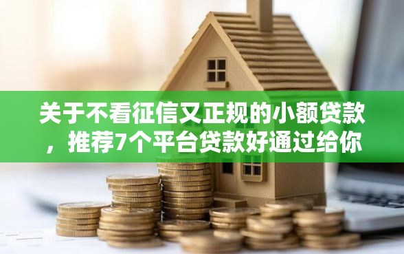关于不看征信又正规的小额贷款，推荐7个平台贷款好通过给你
