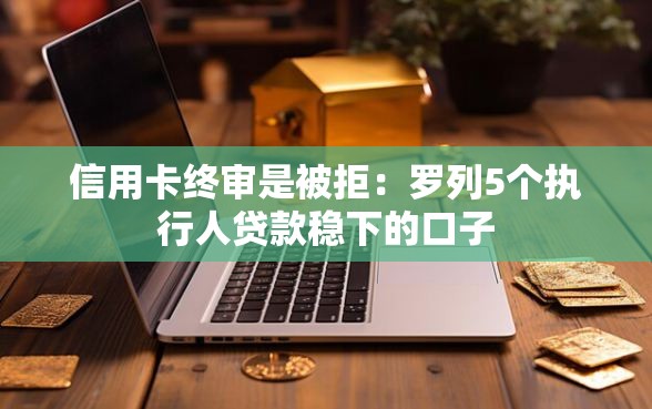 信用卡终审是被拒：罗列5个执行人贷款稳下的口子
