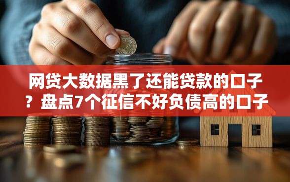网贷大数据黑了还能贷款的口子？盘点7个征信不好负债高的口子给你参考