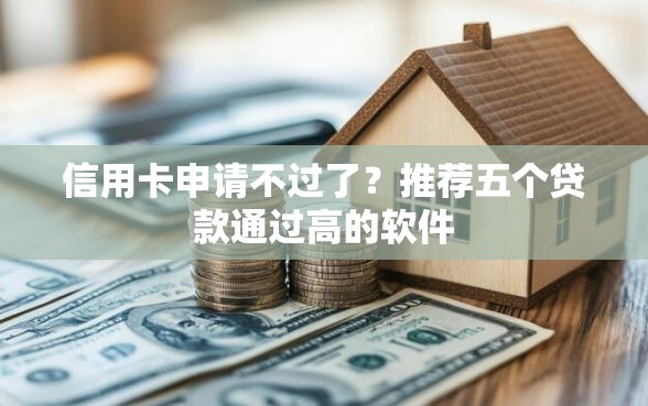信用卡申请不过了？推荐五个贷款通过高的软件