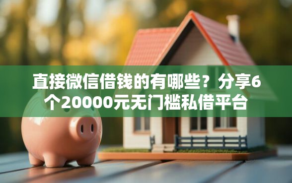 直接微信借钱的有哪些？分享6个20000元无门槛私借平台