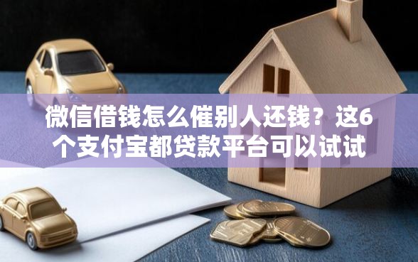 微信借钱怎么催别人还钱？这6个支付宝都贷款平台可以试试