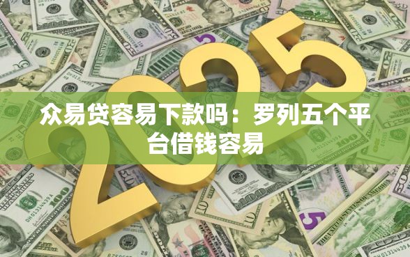 众易贷容易下款吗：罗列五个平台借钱容易