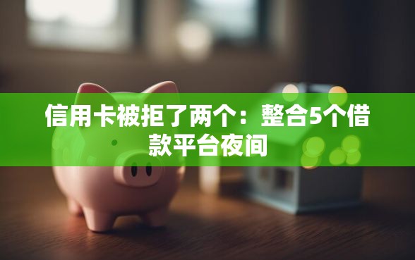 信用卡被拒了两个：整合5个借款平台夜间