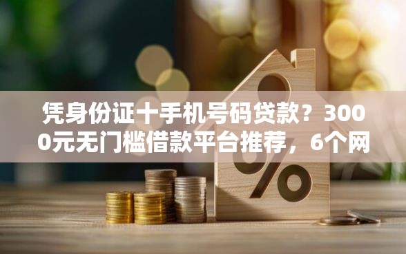 凭身份证十手机号码贷款？3000元无门槛借款平台推荐，6个网贷平台可以借钱盘点