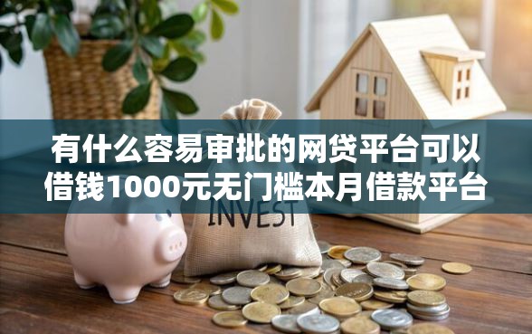 有什么容易审批的网贷平台可以借钱1000元无门槛本月借款平台力荐!分享小额网贷口子1000元无门槛借款 有什么容易审批的网贷平台可以借钱1000元无门槛本月借款平台力荐!分享小额网贷口子1000元无门槛借款