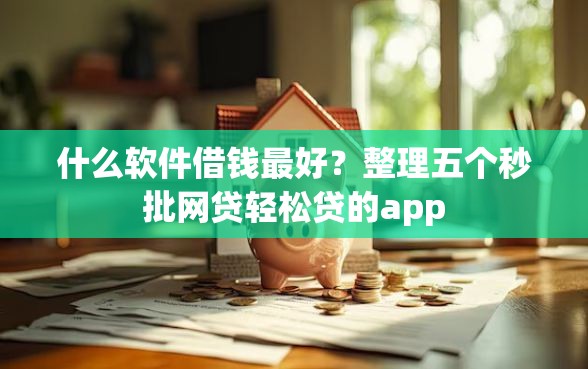 什么软件借钱最好？整理五个秒批网贷轻松贷的app